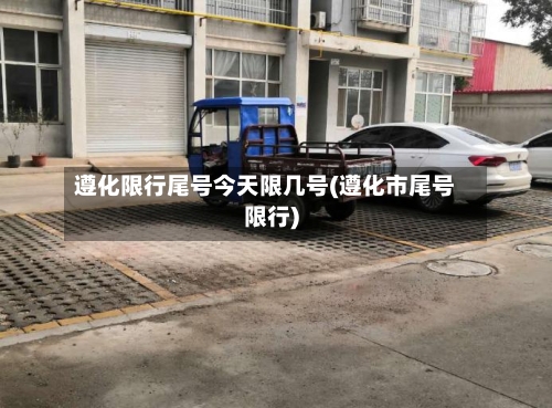 遵化限行尾号今天限几号(遵化市尾号限行)