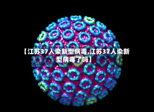【江苏37人染新型病毒,江苏37人染新型病毒了吗】-第2张图片
