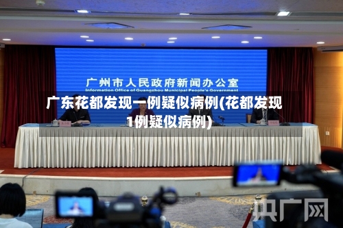 广东花都发现一例疑似病例(花都发现1例疑似病例)