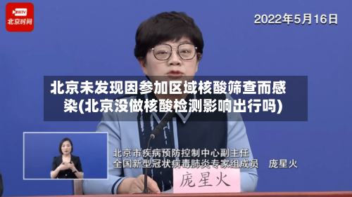 北京未发现因参加区域核酸筛查而感染(北京没做核酸检测影响出行吗)