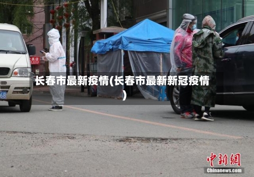 长春市最新疫情(长春市最新新冠疫情)-第2张图片