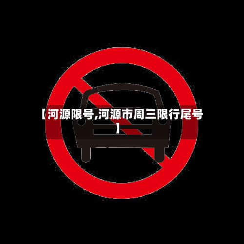 【河源限号,河源市周三限行尾号】-第2张图片