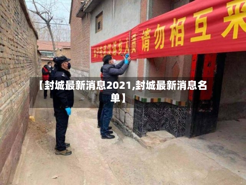 【封城最新消息2021,封城最新消息名单】