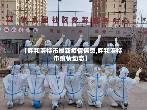 【呼和浩特市最新疫情信息,呼和浩特市疫情动态】