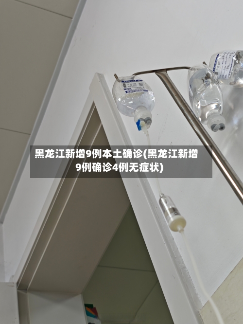 黑龙江新增9例本土确诊(黑龙江新增9例确诊4例无症状)
