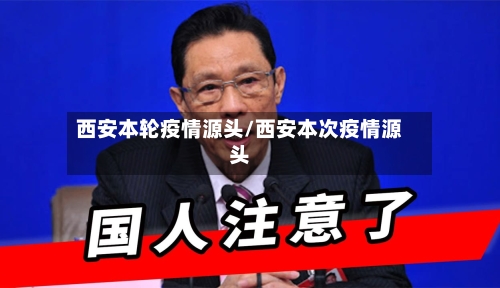 西安本轮疫情源头/西安本次疫情源头