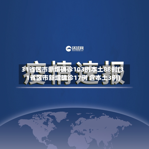 31省区市新增确诊103例本土88例(31省区市新增确诊17例 含本土3例)-第3张图片