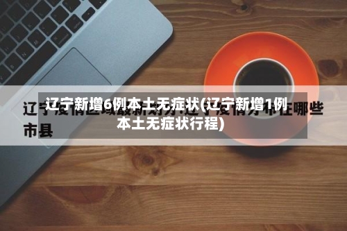 辽宁新增6例本土无症状(辽宁新增1例本土无症状行程)-第2张图片