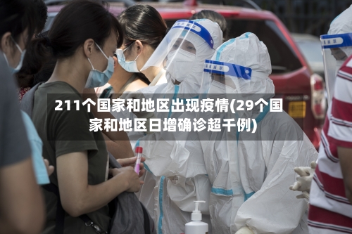 211个国家和地区出现疫情(29个国家和地区日增确诊超千例)-第2张图片