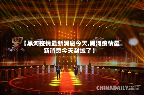 【黑河疫情最新消息今天,黑河疫情最新消息今天封城了】-第2张图片