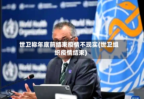 世卫称年底前结束疫情不现实(世卫组织疫情结束)-第3张图片
