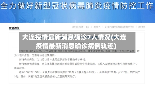 大连疫情最新消息确诊7人情况(大连疫情最新消息确诊病例轨迹)
