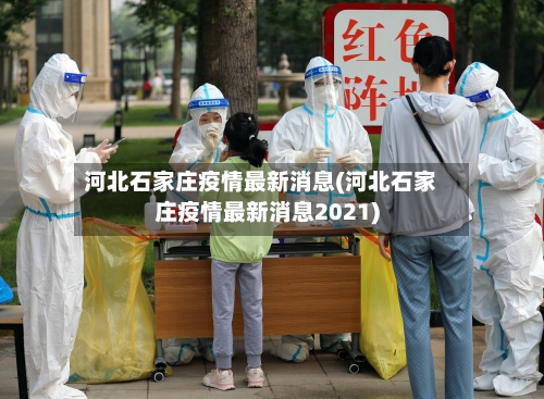 河北石家庄疫情最新消息(河北石家庄疫情最新消息2021)-第2张图片