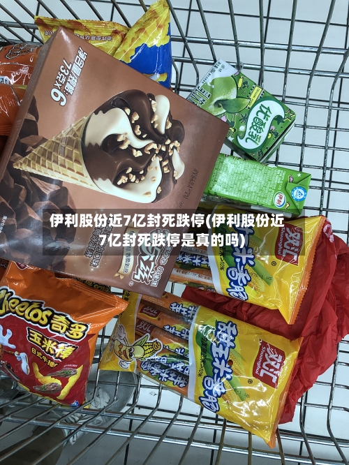 伊利股份近7亿封死跌停(伊利股份近7亿封死跌停是真的吗)