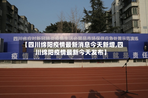 【四川绵阳疫情最新消息今天新增,四川绵阳疫情最新今天发布】-第2张图片