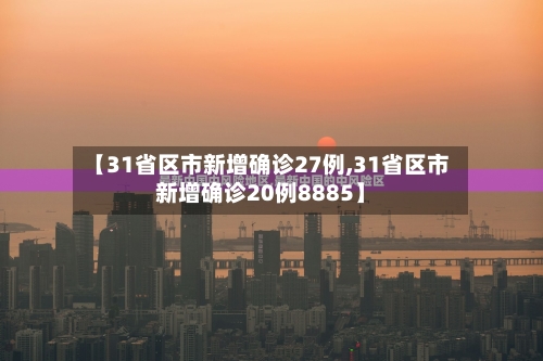 【31省区市新增确诊27例,31省区市新增确诊20例8885】