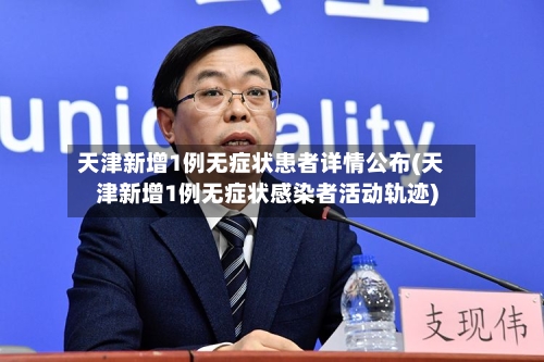 天津新增1例无症状患者详情公布(天津新增1例无症状感染者活动轨迹)-第2张图片