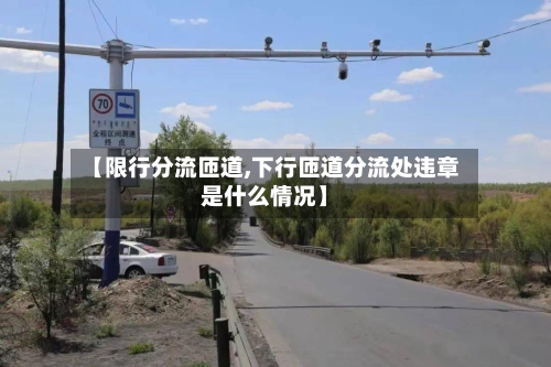 【限行分流匝道,下行匝道分流处违章是什么情况】-第2张图片