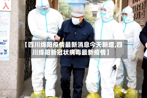 【四川绵阳疫情最新消息今天新增,四川绵阳新冠状病毒最新疫情】