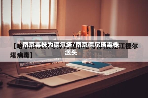 南京毒株为德尔塔/南京德尔塔毒株源头