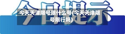 今天天津限号限什么号(今天天津限号限行吗)-第2张图片
