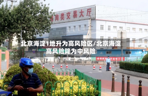 北京海淀1地升为高风险区/北京海淀高风险降为中风险-第2张图片