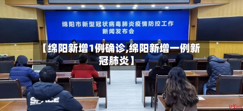【绵阳新增1例确诊,绵阳新增一例新冠肺炎】