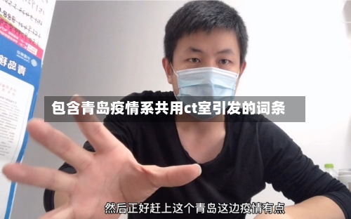 包含青岛疫情系共用ct室引发的词条