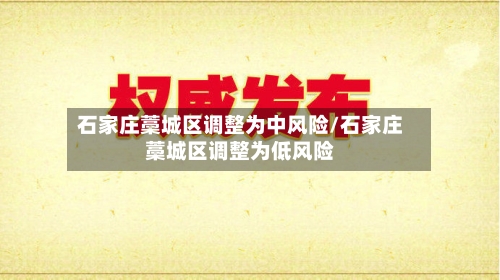 石家庄藁城区调整为中风险/石家庄藁城区调整为低风险-第3张图片