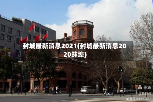封城最新消息2021(封城最新消息2020蚌埠)-第3张图片
