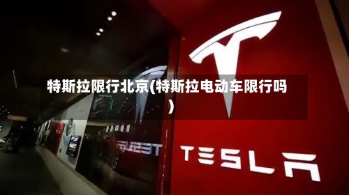 特斯拉限行北京(特斯拉电动车限行吗)