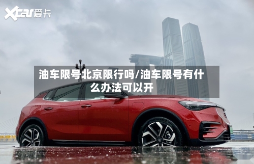 油车限号北京限行吗/油车限号有什么办法可以开