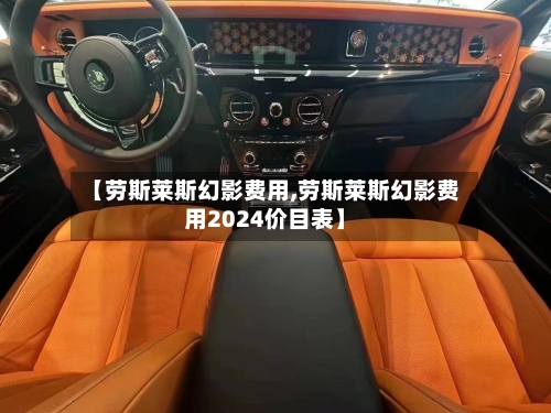 【劳斯莱斯幻影费用,劳斯莱斯幻影费用2024价目表】-第2张图片