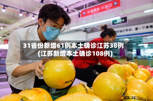 31省份新增61例本土确诊江苏38例(江苏新增本土确诊108例)