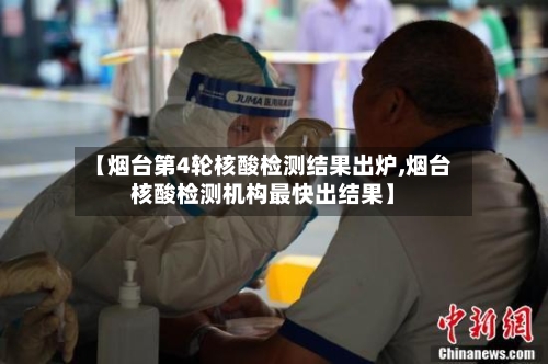 【烟台第4轮核酸检测结果出炉,烟台核酸检测机构最快出结果】