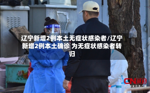 辽宁新增2例本土无症状感染者/辽宁新增2例本土确诊 为无症状感染者转归-第2张图片