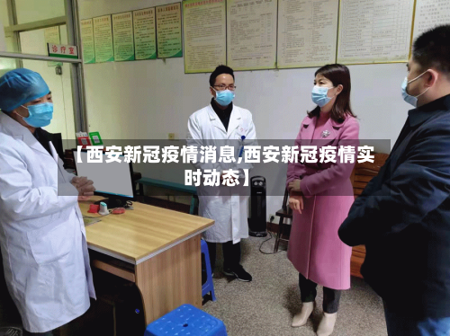 【西安新冠疫情消息,西安新冠疫情实时动态】