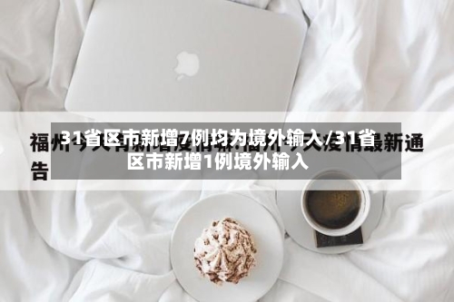31省区市新增7例均为境外输入/31省区市新增1例境外输入