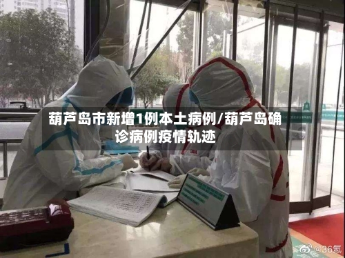 葫芦岛市新增1例本土病例/葫芦岛确诊病例疫情轨迹