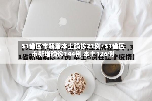 31省区市新增本土确诊21例/31省区市新增确诊144例 本土126例