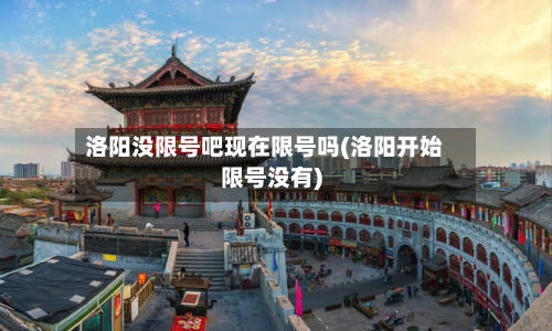 洛阳没限号吧现在限号吗(洛阳开始限号没有)