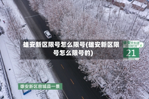雄安新区限号怎么限号(雄安新区限号怎么限号的)