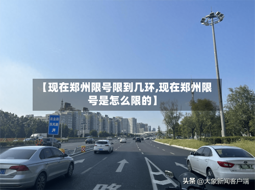 【现在郑州限号限到几环,现在郑州限号是怎么限的】