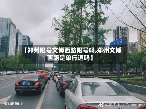 【郑州限号文博西路限号吗,郑州文博西路是单行道吗】