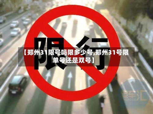 【郑州31限号吗限多少号,郑州31号限单号还是双号】