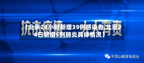【北京24小时新增39例感染者,北京24日新增5例肺炎具体情况】