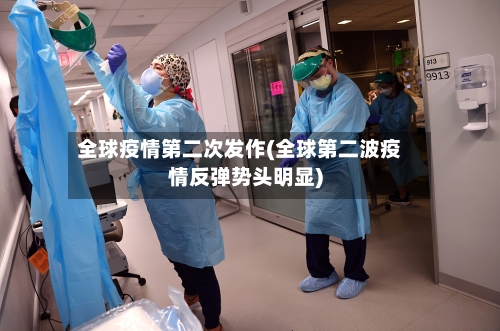 全球疫情第二次发作(全球第二波疫情反弹势头明显)