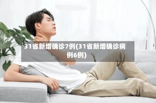 31省新增确诊7例(31省新增确诊病例6例)-第3张图片