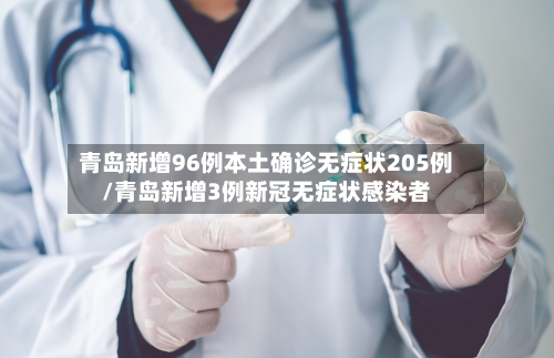 青岛新增96例本土确诊无症状205例/青岛新增3例新冠无症状感染者