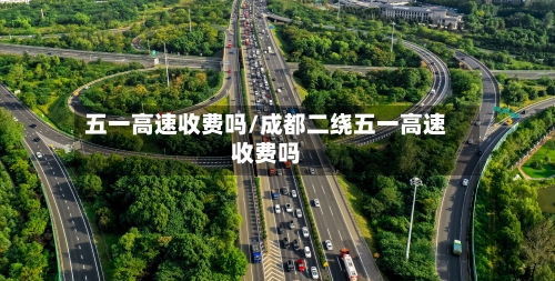 五一高速收费吗/成都二绕五一高速收费吗